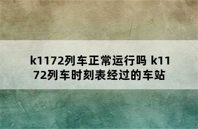 k1172列车正常运行吗 k1172列车时刻表经过的车站